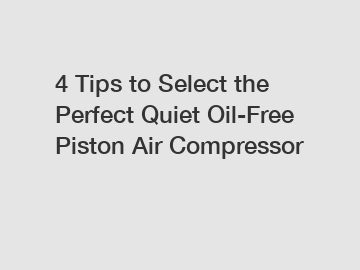 4 Tips to Select the Perfect Quiet Oil-Free Piston Air Compressor