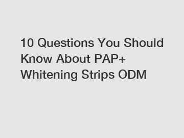 10 Questions You Should Know About PAP+ Whitening Strips ODM