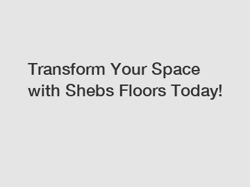 Transform Your Space with Shebs Floors Today!