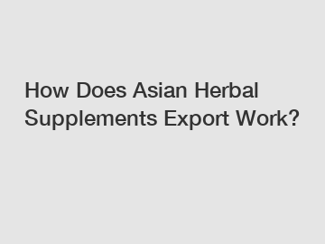 How Does Asian Herbal Supplements Export Work?