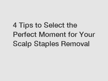 4 Tips to Select the Perfect Moment for Your Scalp Staples Removal