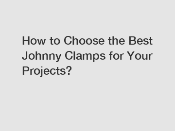 How to Choose the Best Johnny Clamps for Your Projects?