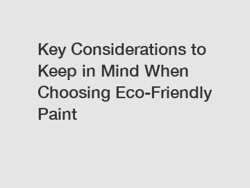 Key Considerations to Keep in Mind When Choosing Eco-Friendly Paint