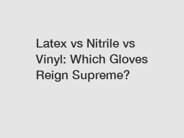 Latex vs Nitrile vs Vinyl: Which Gloves Reign Supreme?