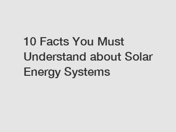 10 Facts You Must Understand about Solar Energy Systems