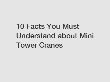 10 Facts You Must Understand about Mini Tower Cranes