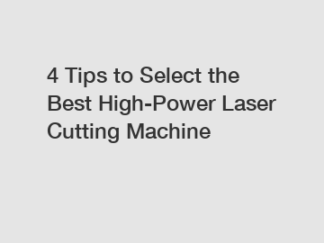 4 Tips to Select the Best High-Power Laser Cutting Machine