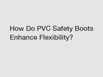 How Do PVC Safety Boots Enhance Flexibility?