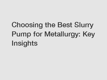 Choosing the Best Slurry Pump for Metallurgy: Key Insights