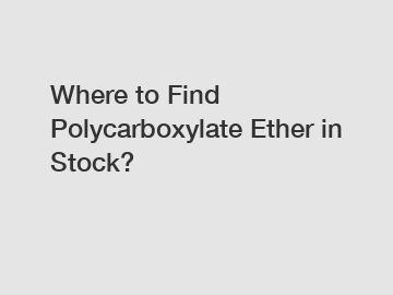 Where to Find Polycarboxylate Ether in Stock?