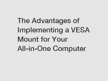 The Advantages of Implementing a VESA Mount for Your All-in-One Computer