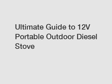 Ultimate Guide to 12V Portable Outdoor Diesel Stove