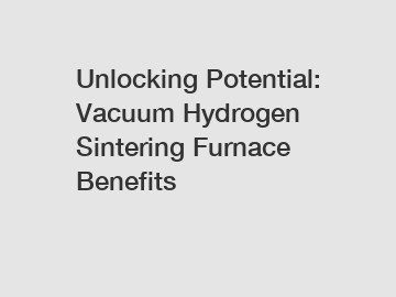 Unlocking Potential: Vacuum Hydrogen Sintering Furnace Benefits