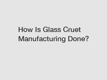 How Is Glass Cruet Manufacturing Done?