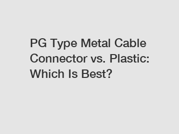 PG Type Metal Cable Connector vs. Plastic: Which Is Best?