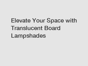 Elevate Your Space with Translucent Board Lampshades