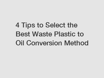 4 Tips to Select the Best Waste Plastic to Oil Conversion Method