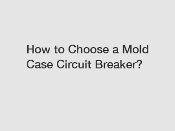 How to Choose a Mold Case Circuit Breaker?