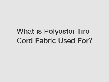 What is Polyester Tire Cord Fabric Used For?