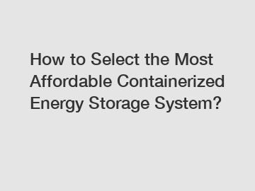 How to Select the Most Affordable Containerized Energy Storage System?