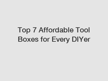 Top 7 Affordable Tool Boxes for Every DIYer