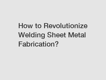 How to Revolutionize Welding Sheet Metal Fabrication?