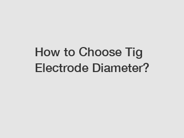 How to Choose Tig Electrode Diameter?