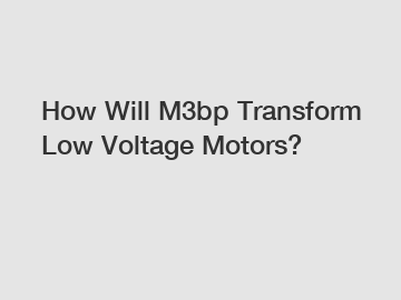 How Will M3bp Transform Low Voltage Motors?