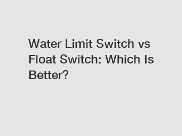 Water Limit Switch vs Float Switch: Which Is Better?