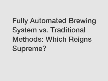 Fully Automated Brewing System vs. Traditional Methods: Which Reigns Supreme?