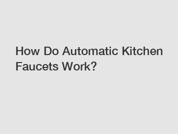 How Do Automatic Kitchen Faucets Work?