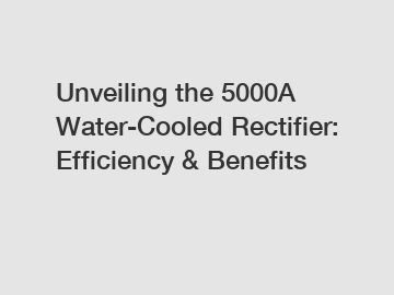 Unveiling the 5000A Water-Cooled Rectifier: Efficiency & Benefits