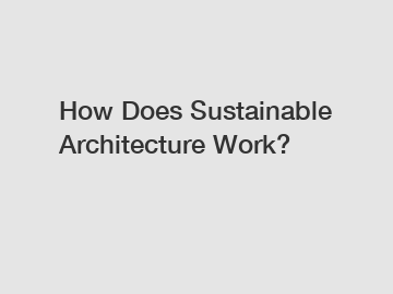 How Does Sustainable Architecture Work?