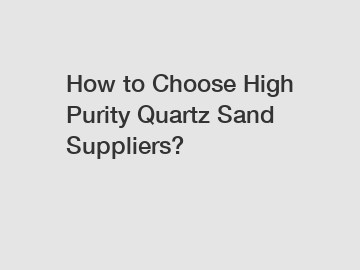 How to Choose High Purity Quartz Sand Suppliers?