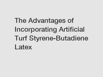 The Advantages of Incorporating Artificial Turf Styrene-Butadiene Latex