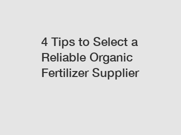 4 Tips to Select a Reliable Organic Fertilizer Supplier