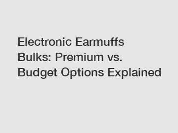 Electronic Earmuffs Bulks: Premium vs. Budget Options Explained