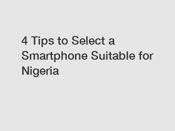 4 Tips to Select a Smartphone Suitable for Nigeria
