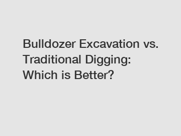 Bulldozer Excavation vs. Traditional Digging: Which is Better?