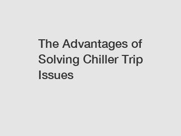 The Advantages of Solving Chiller Trip Issues