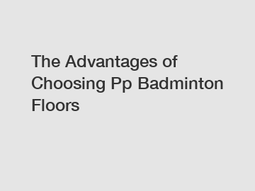 The Advantages of Choosing Pp Badminton Floors