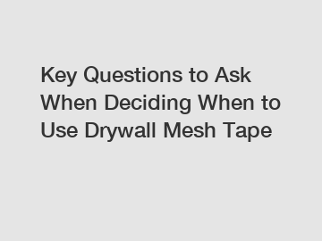 Key Questions to Ask When Deciding When to Use Drywall Mesh Tape