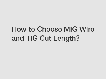 How to Choose MIG Wire and TIG Cut Length?