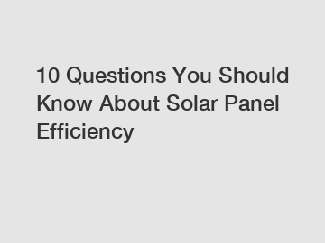 10 Questions You Should Know About Solar Panel Efficiency