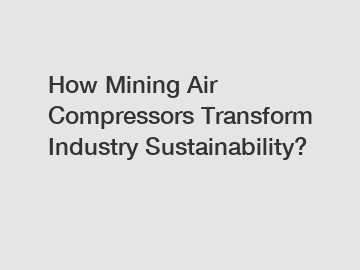 How Mining Air Compressors Transform Industry Sustainability?