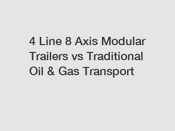 4 Line 8 Axis Modular Trailers vs Traditional Oil & Gas Transport