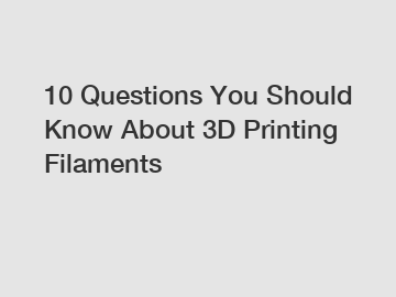 10 Questions You Should Know About 3D Printing Filaments