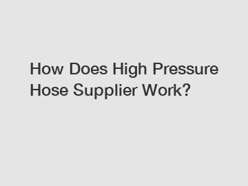 How Does High Pressure Hose Supplier Work?