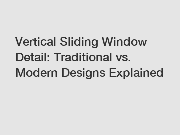 Vertical Sliding Window Detail: Traditional vs. Modern Designs Explained