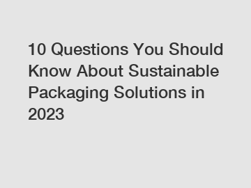 10 Questions You Should Know About Sustainable Packaging Solutions in 2023